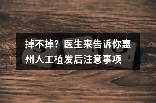 掉不掉？医生来告诉你惠州人工植发后注意事项