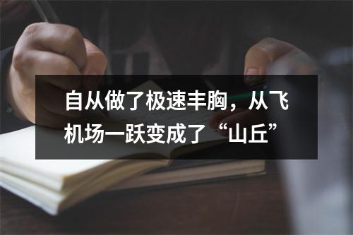 自从做了极速丰胸，从飞机场一跃变成了“山丘”