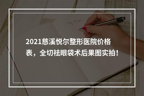 2021慈溪悦尔整形医院价格表，全切祛眼袋术后果图实拍！