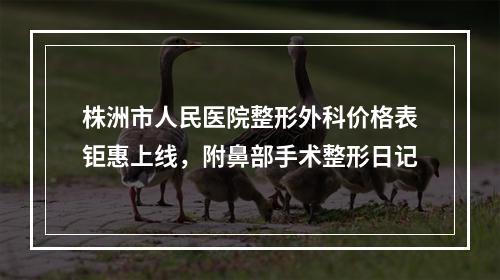 株洲市人民医院整形外科价格表钜惠上线，附鼻部手术整形日记