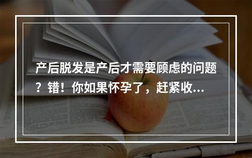 产后脱发是产后才需要顾虑的问题？错！你如果怀孕了，赶紧收藏。