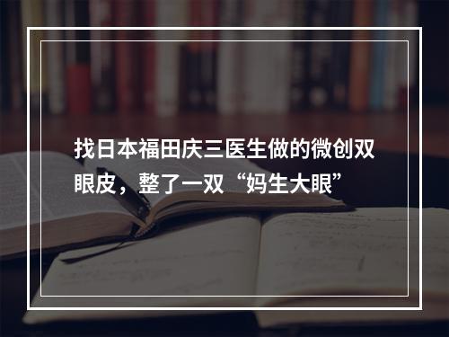 找日本福田庆三医生做的微创双眼皮，整了一双“妈生大眼”