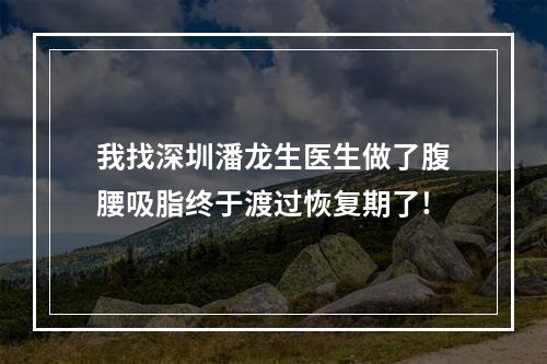 我找深圳潘龙生医生做了腹腰吸脂终于渡过恢复期了!