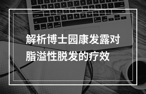 解析博士园康发露对脂溢性脱发的疗效