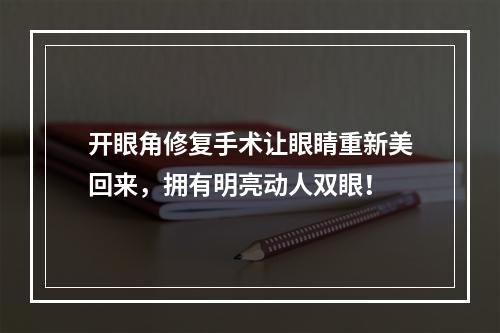 开眼角修复手术让眼睛重新美回来，拥有明亮动人双眼！