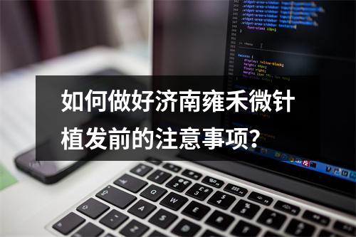 如何做好济南雍禾微针植发前的注意事项？