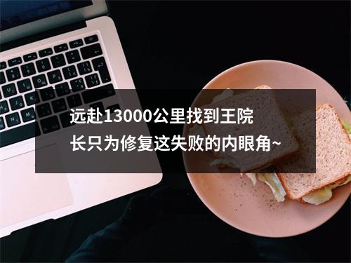 远赴13000公里找到王院长只为修复这失败的内眼角~