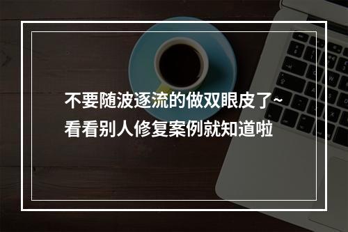 不要随波逐流的做双眼皮了~看看别人修复案例就知道啦