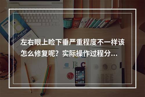 左右眼上睑下垂严重程度不一样该怎么修复呢？实际操作过程分享