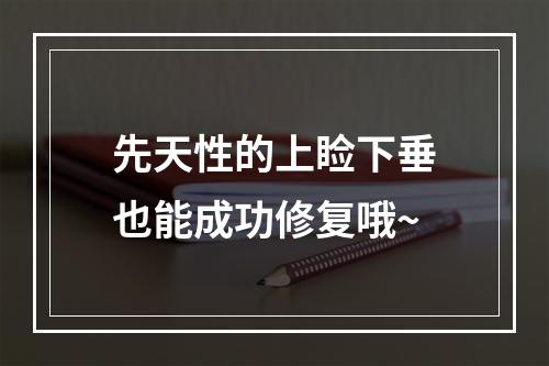 先天性的上睑下垂也能成功修复哦~