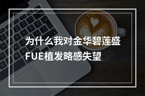 为什么我对金华碧莲盛FUE植发略感失望