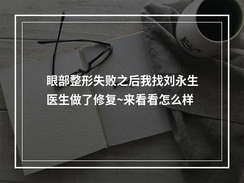 眼部整形失败之后我找刘永生医生做了修复~来看看怎么样