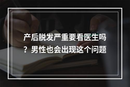 产后脱发严重要看医生吗？男性也会出现这个问题