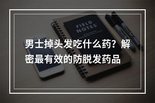 男士掉头发吃什么药？解密最有效的防脱发药品