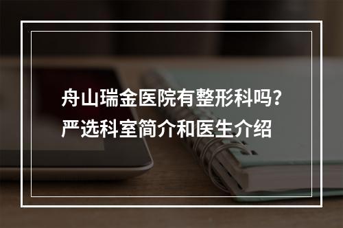 舟山瑞金医院有整形科吗？严选科室简介和医生介绍