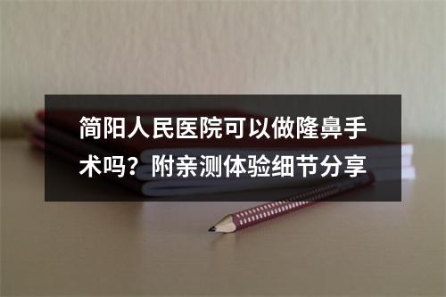 简阳人民医院可以做隆鼻手术吗？附亲测体验细节分享