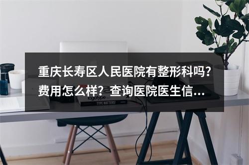 重庆长寿区人民医院有整形科吗？费用怎么样？查询医院医生信息！