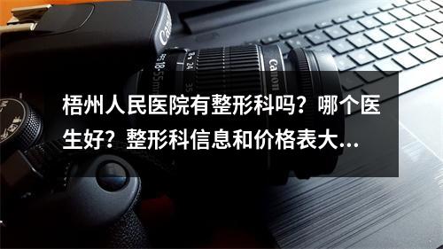 梧州人民医院有整形科吗？哪个医生好？整形科信息和价格表大盘点！