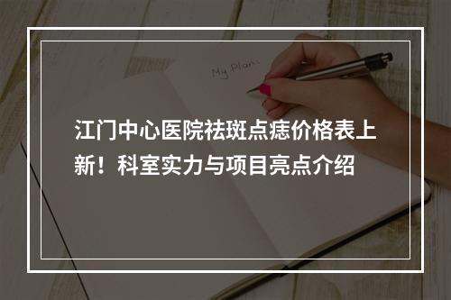 江门中心医院祛斑点痣价格表上新！科室实力与项目亮点介绍