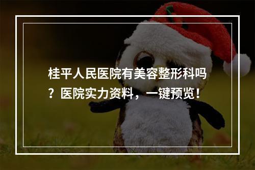 桂平人民医院有美容整形科吗？医院实力资料，一键预览！