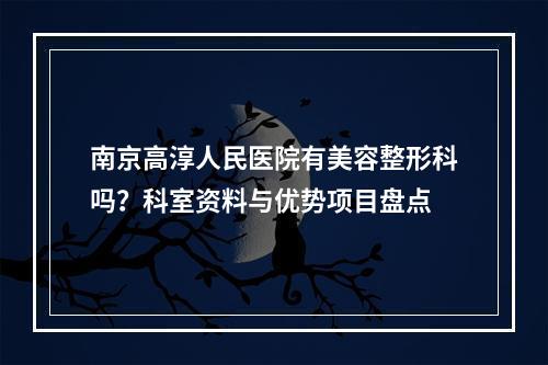 南京高淳人民医院有美容整形科吗？科室资料与优势项目盘点