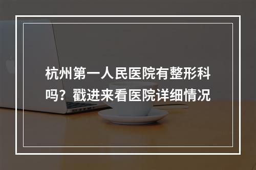 杭州第一人民医院有整形科吗？戳进来看医院详细情况