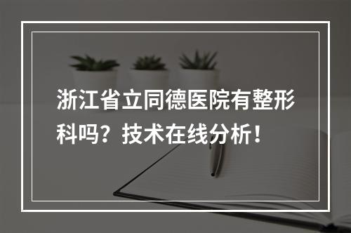 浙江省立同德医院有整形科吗？技术在线分析！