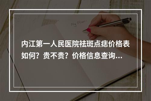 内江第一人民医院祛斑点痣价格表如何？贵不贵？价格信息查询！