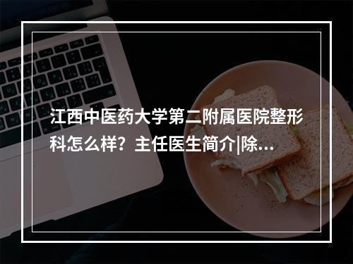 江西中医药大学第二附属医院整形科怎么样？主任医生简介|除皱案例