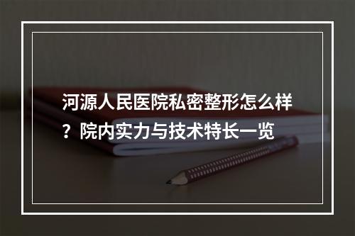 河源人民医院私密整形怎么样？院内实力与技术特长一览