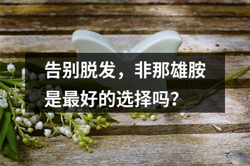 告别脱发，非那雄胺是最好的选择吗？