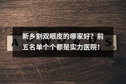 新乡割双眼皮的哪家好？前五名单个个都是实力医院！