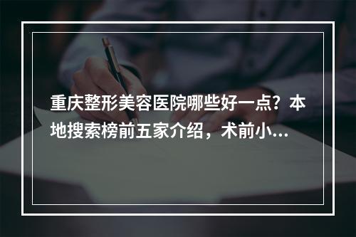 重庆整形美容医院哪些好一点？本地搜索榜前五家介绍，术前小功课！