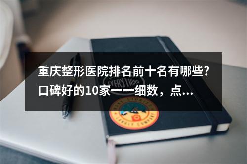 重庆整形医院排名前十名有哪些？口碑好的10家一一细数，点评奉上