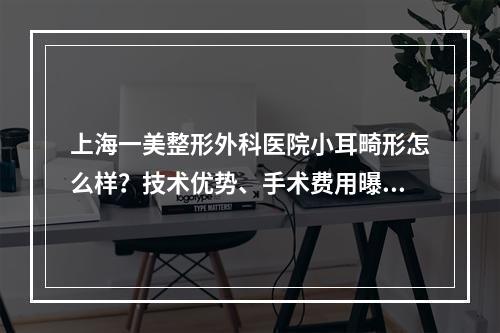 上海一美整形外科医院小耳畸形怎么样？技术优势、手术费用曝光！