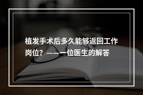 植发手术后多久能够返回工作岗位？——一位医生的解答