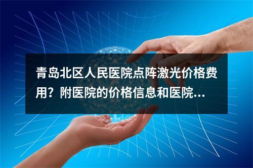 青岛北区人民医院点阵激光价格费用？附医院的价格信息和医院资料！