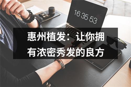 惠州植发：让你拥有浓密秀发的良方