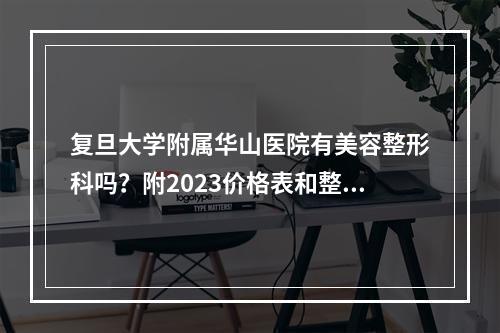 复旦大学附属华山医院有美容整形科吗？附2023价格表和整形科医生介绍！