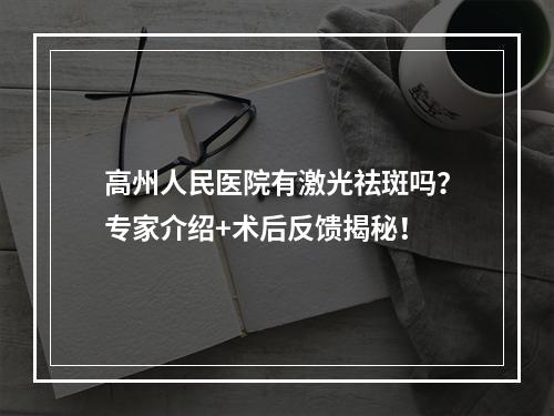 高州人民医院有激光祛斑吗？专家介绍+术后反馈揭秘！