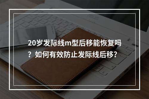 20岁发际线m型后移能恢复吗？如何有效防止发际线后移？