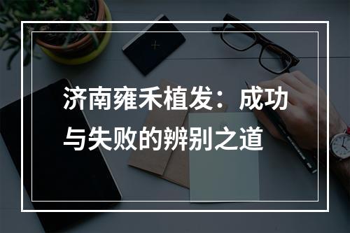 济南雍禾植发：成功与失败的辨别之道