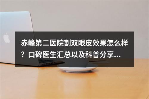 赤峰第二医院割双眼皮效果怎么样？口碑医生汇总以及科普分享！