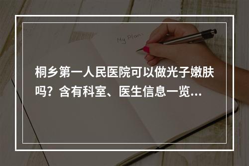 桐乡第一人民医院可以做光子嫩肤吗？含有科室、医生信息一览！