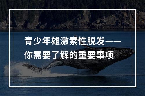 青少年雄激素性脱发——你需要了解的重要事项