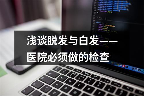 浅谈脱发与白发——医院必须做的检查