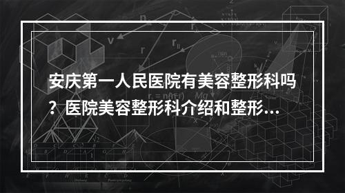 安庆第一人民医院有美容整形科吗？医院美容整形科介绍和整形科医生实力推荐