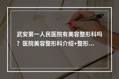 武安第一人民医院有美容整形科吗？医院美容整形科介绍+整形科医生介绍