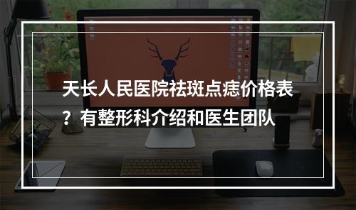 天长人民医院祛斑点痣价格表？有整形科介绍和医生团队