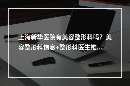 上海新华医院有美容整形科吗？美容整形科信息+整形科医生推荐